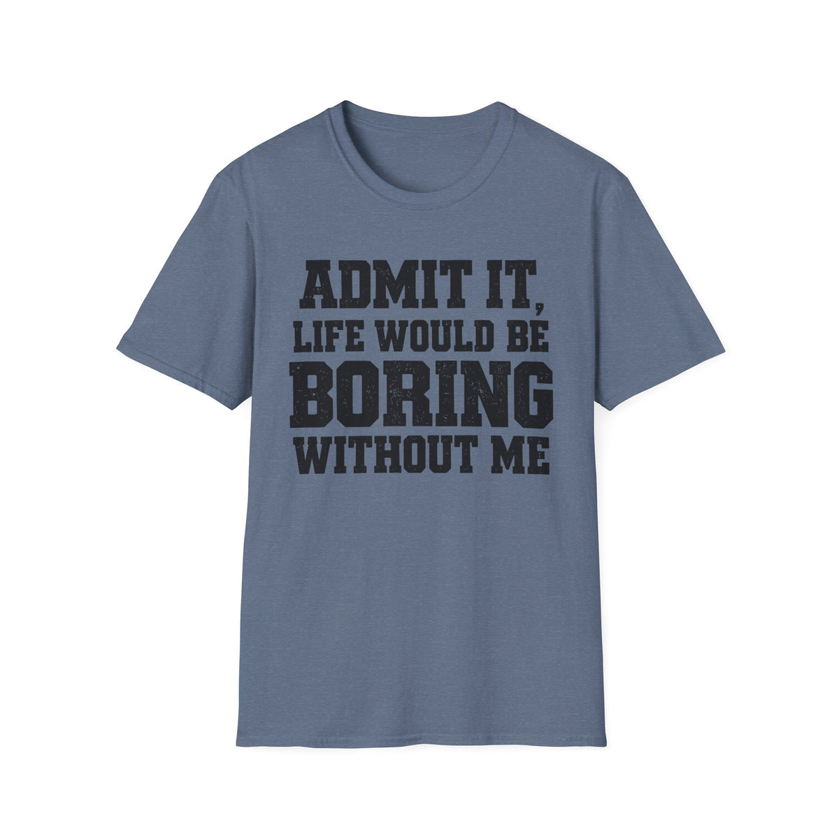 Admit It, Life Would Be Boring Without Me T-Shirt