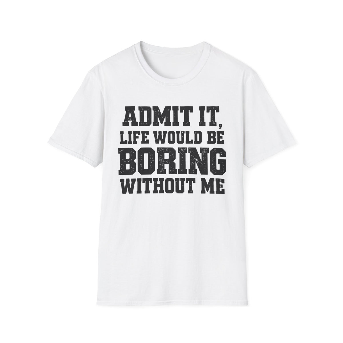 Admit It, Life Would Be Boring Without Me T-Shirt