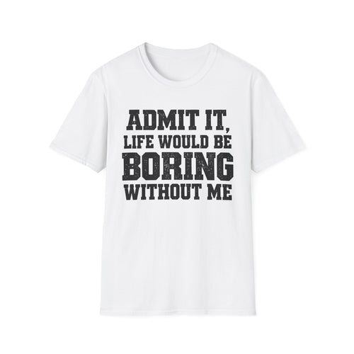 Admit It, Life Would Be Boring Without Me T-Shirt