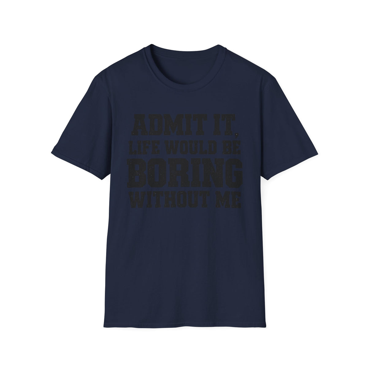 Admit It, Life Would Be Boring Without Me T-Shirt
