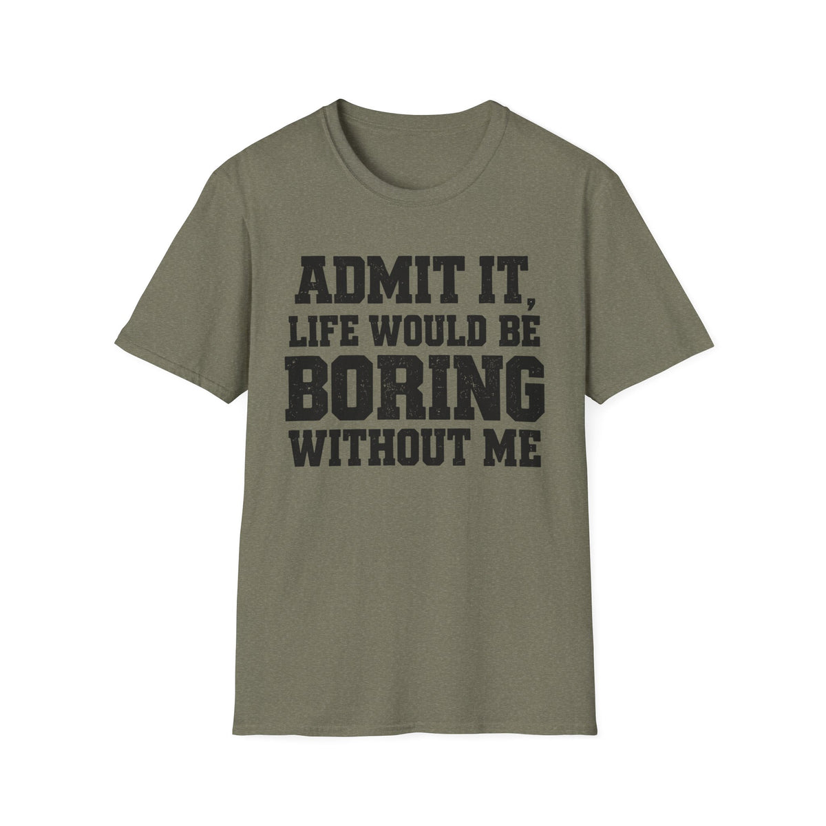 Admit It, Life Would Be Boring Without Me T-Shirt