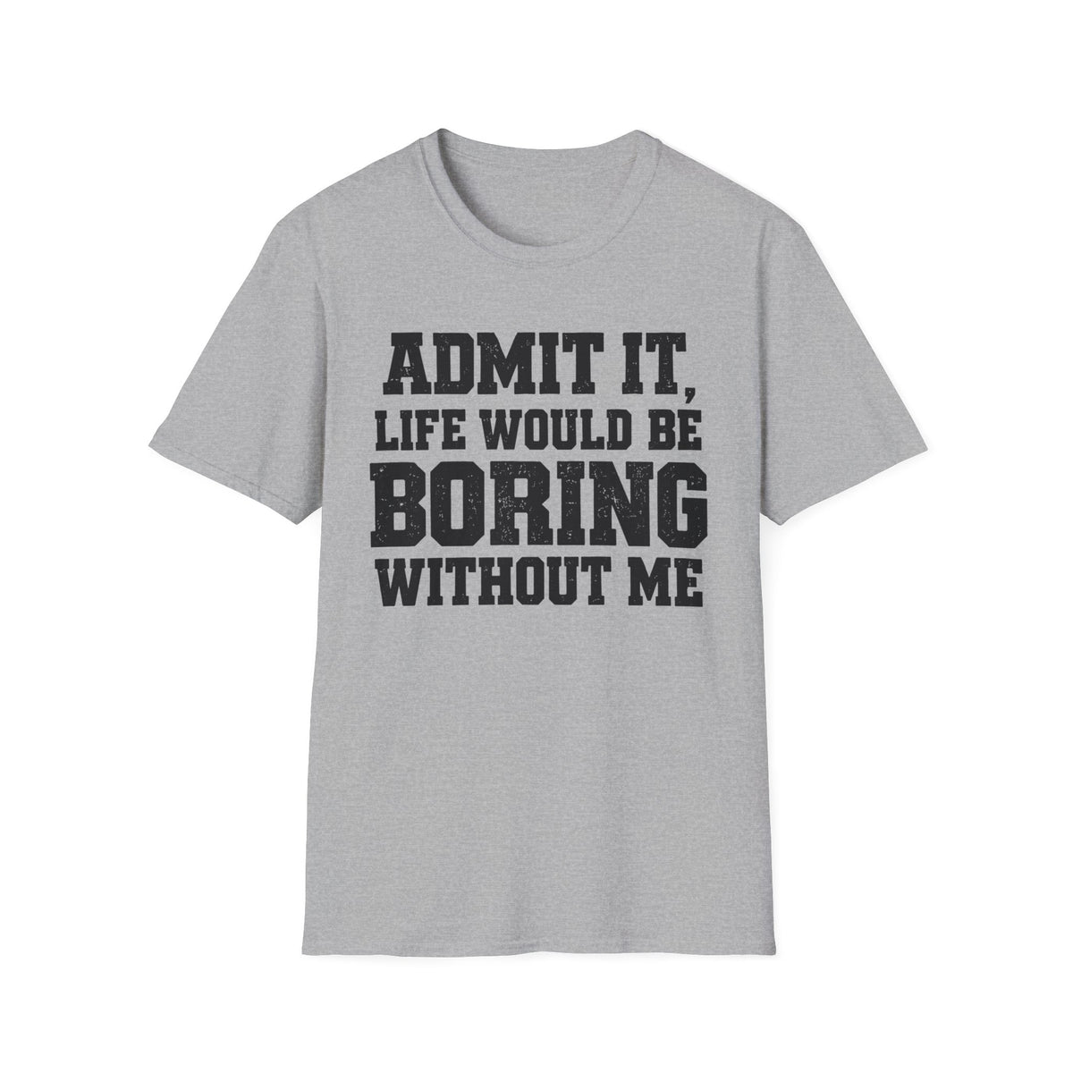 Admit It, Life Would Be Boring Without Me T-Shirt