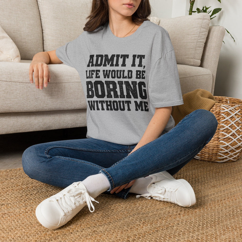 Admit It, Life Would Be Boring Without Me T-Shirt