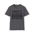 Admit It, Life Would Be Boring Without Me T-Shirt