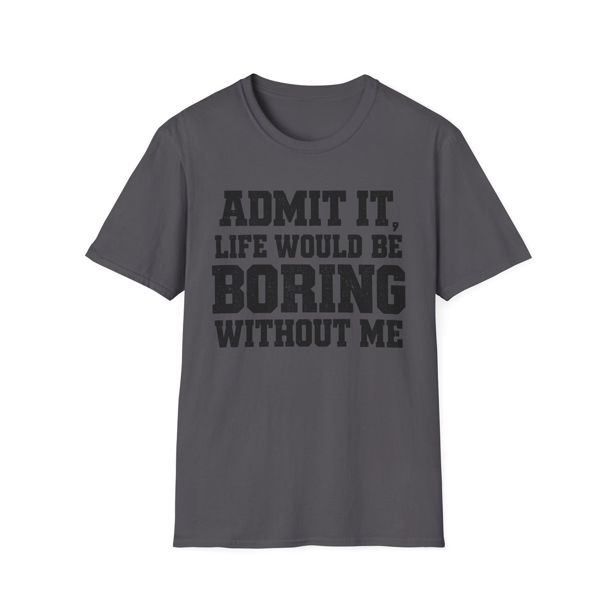 Admit It, Life Would Be Boring Without Me T-Shirt