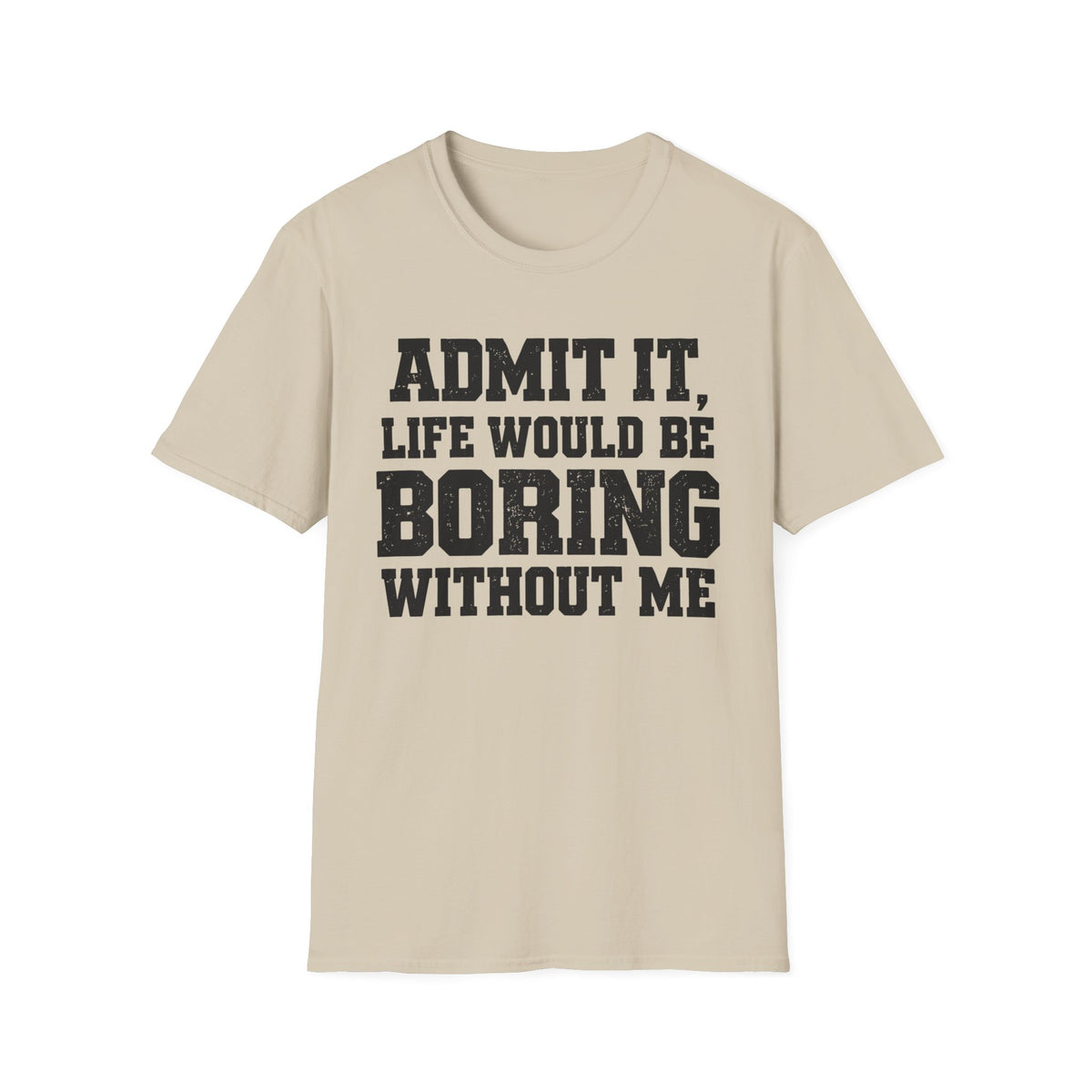 Admit It, Life Would Be Boring Without Me T-Shirt