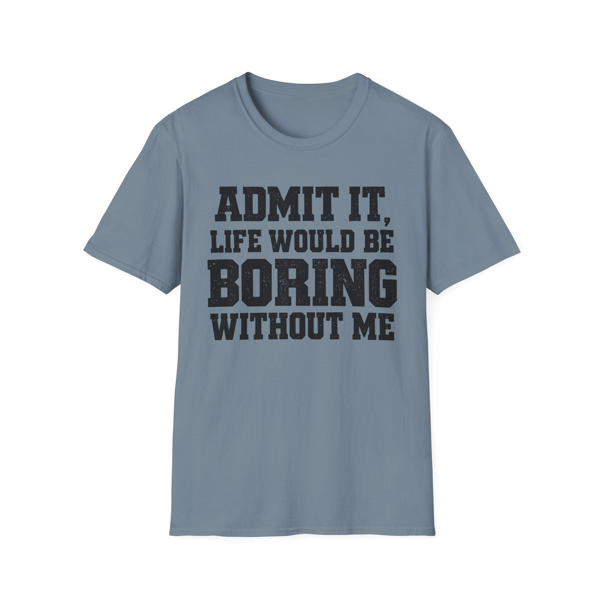 Admit It, Life Would Be Boring Without Me T-Shirt